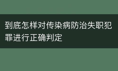 到底怎样对传染病防治失职犯罪进行正确判定