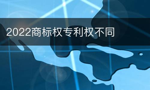 2022商标权专利权不同