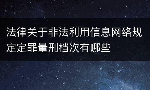 法律关于非法利用信息网络规定定罪量刑档次有哪些