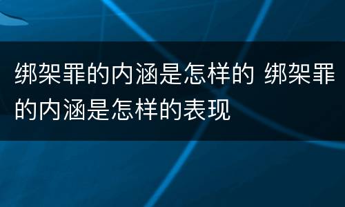 绑架罪的内涵是怎样的 绑架罪的内涵是怎样的表现