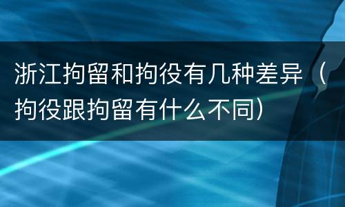 浙江拘留和拘役有几种差异（拘役跟拘留有什么不同）