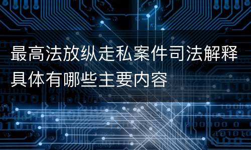 最高法放纵走私案件司法解释具体有哪些主要内容