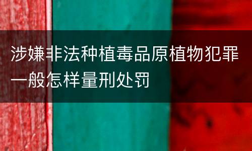 涉嫌非法种植毒品原植物犯罪一般怎样量刑处罚