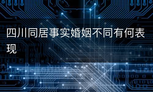 四川同居事实婚姻不同有何表现
