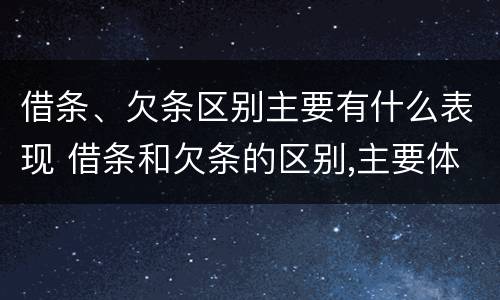 借条、欠条区别主要有什么表现 借条和欠条的区别,主要体现在哪些方面?