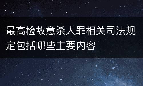 最高检故意杀人罪相关司法规定包括哪些主要内容