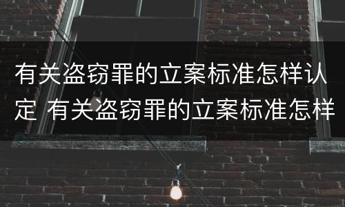 有关盗窃罪的立案标准怎样认定 有关盗窃罪的立案标准怎样认定为犯罪