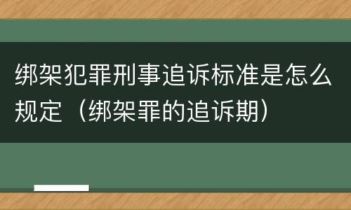 绑架犯罪刑事追诉标准是怎么规定（绑架罪的追诉期）