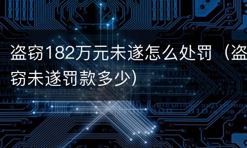 盗窃182万元未遂怎么处罚（盗窃未遂罚款多少）