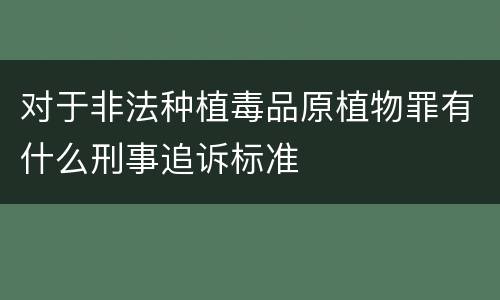 对于非法种植毒品原植物罪有什么刑事追诉标准