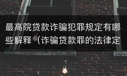 最高院贷款诈骗犯罪规定有哪些解释（诈骗贷款罪的法律定义）