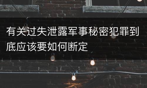有关过失泄露军事秘密犯罪到底应该要如何断定