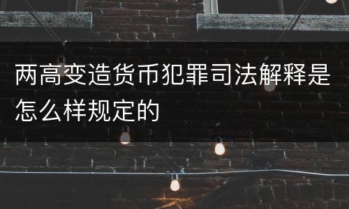 两高变造货币犯罪司法解释是怎么样规定的