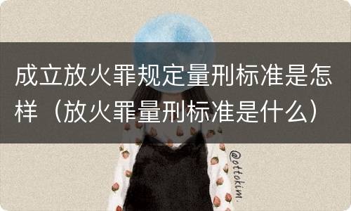 成立放火罪规定量刑标准是怎样（放火罪量刑标准是什么）