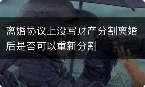 离婚协议上没写财产分割离婚后是否可以重新分割