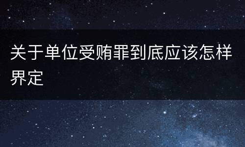 关于单位受贿罪到底应该怎样界定