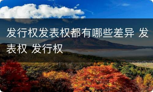 发行权发表权都有哪些差异 发表权 发行权