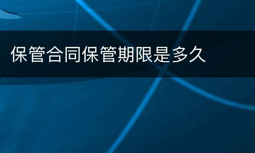 保管合同保管期限是多久