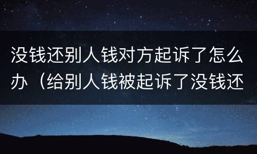 没钱还别人钱对方起诉了怎么办（给别人钱被起诉了没钱还怎么办）