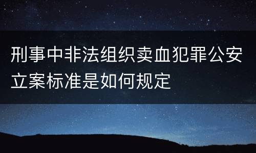 刑事中非法组织卖血犯罪公安立案标准是如何规定
