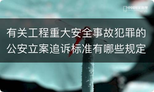 有关工程重大安全事故犯罪的公安立案追诉标准有哪些规定