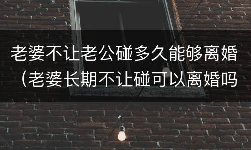老婆不让老公碰多久能够离婚（老婆长期不让碰可以离婚吗）