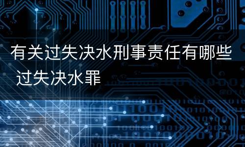 有关过失决水刑事责任有哪些 过失决水罪