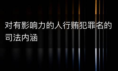 对有影响力的人行贿犯罪名的司法内涵