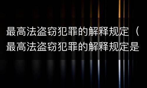 最高法盗窃犯罪的解释规定（最高法盗窃犯罪的解释规定是）
