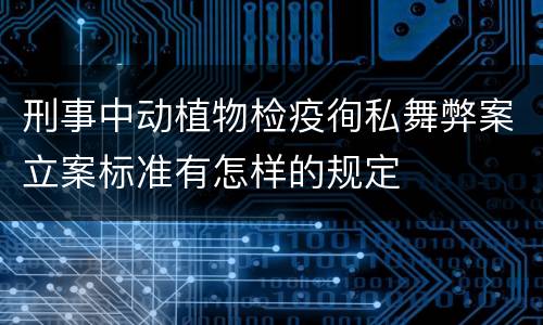 刑事中动植物检疫徇私舞弊案立案标准有怎样的规定