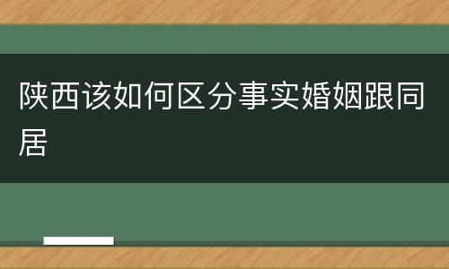 陕西该如何区分事实婚姻跟同居
