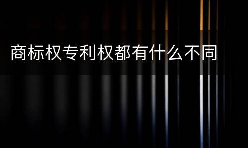 商标权专利权都有什么不同