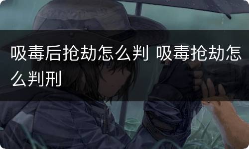 吸毒后抢劫怎么判 吸毒抢劫怎么判刑