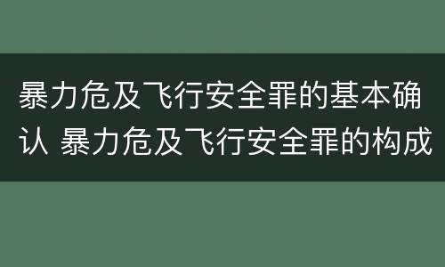 暴力危及飞行安全罪的基本确认 暴力危及飞行安全罪的构成要件