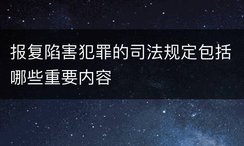报复陷害犯罪的司法规定包括哪些重要内容