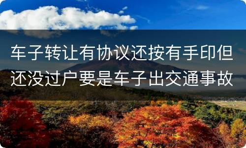 车子转让有协议还按有手印但还没过户要是车子出交通事故卖方有责任吗