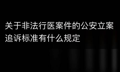 关于非法行医案件的公安立案追诉标准有什么规定