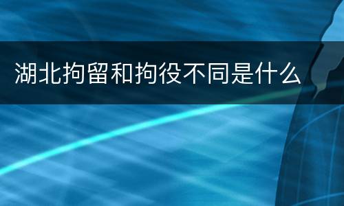 湖北拘留和拘役不同是什么