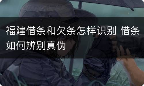 福建借条和欠条怎样识别 借条如何辨别真伪