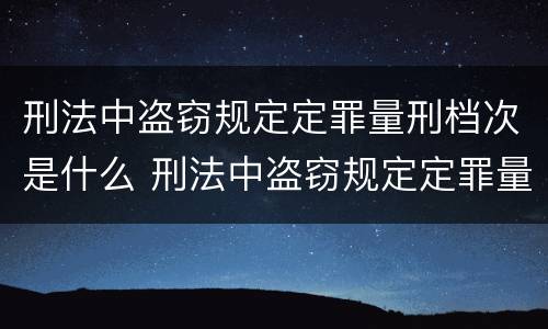 刑法中盗窃规定定罪量刑档次是什么 刑法中盗窃规定定罪量刑档次是什么意思