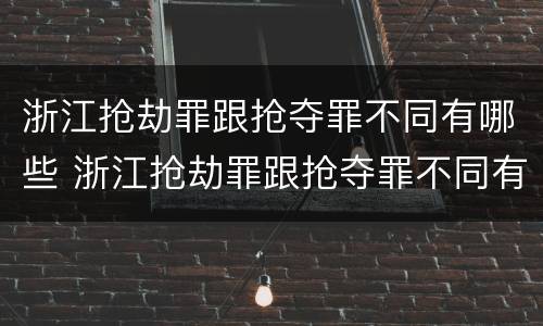 浙江抢劫罪跟抢夺罪不同有哪些 浙江抢劫罪跟抢夺罪不同有哪些处罚