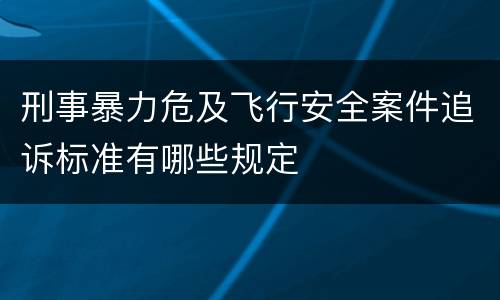 刑事暴力危及飞行安全案件追诉标准有哪些规定