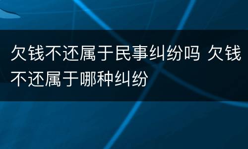 欠钱不还属于民事纠纷吗 欠钱不还属于哪种纠纷