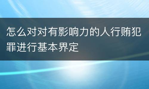 怎么对对有影响力的人行贿犯罪进行基本界定
