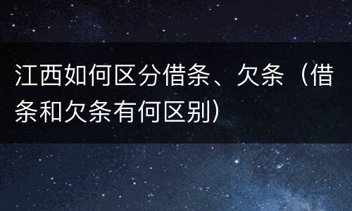 江西如何区分借条、欠条（借条和欠条有何区别）