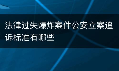 法律过失爆炸案件公安立案追诉标准有哪些
