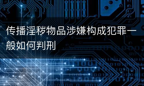 传播淫秽物品涉嫌构成犯罪一般如何判刑