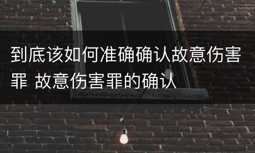 到底该如何准确确认故意伤害罪 故意伤害罪的确认