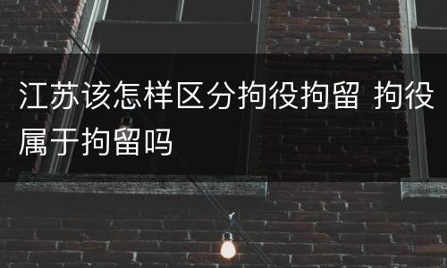 江苏该怎样区分拘役拘留 拘役属于拘留吗