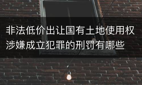 非法低价出让国有土地使用权涉嫌成立犯罪的刑罚有哪些